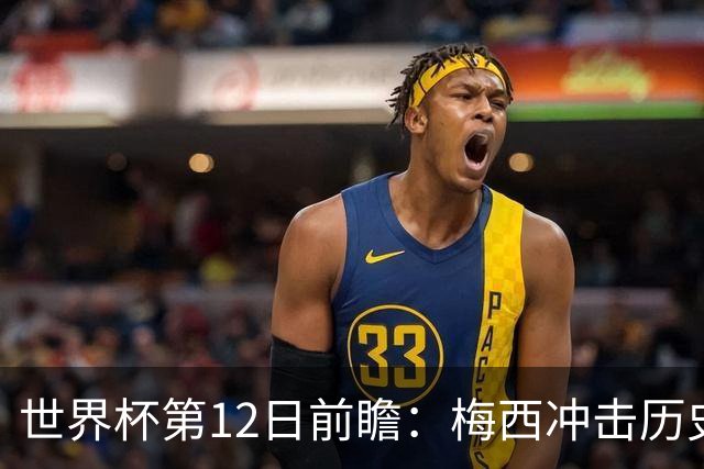 世界杯第12日前瞻：梅西冲击历史第一人 姆皇哈神双雄争连胜